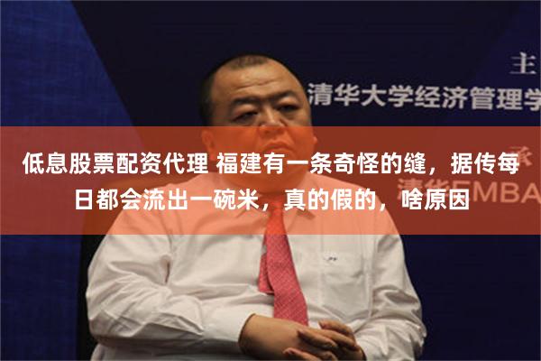 低息股票配资代理 福建有一条奇怪的缝，据传每日都会流出一碗米，真的假的，啥原因