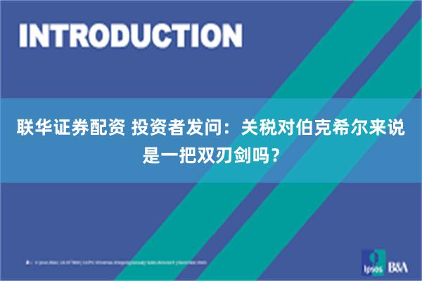 联华证券配资 投资者发问：关税对伯克希尔来说是一把双刃剑吗？