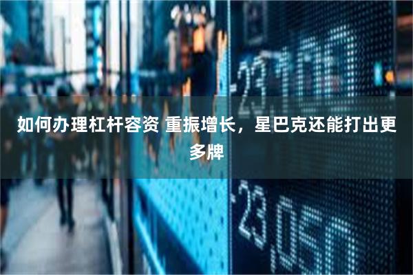 如何办理杠杆容资 重振增长，星巴克还能打出更多牌