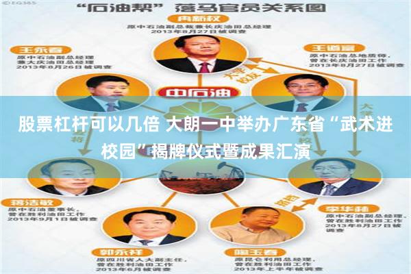 股票杠杆可以几倍 大朗一中举办广东省“武术进校园”揭牌仪式暨成果汇演