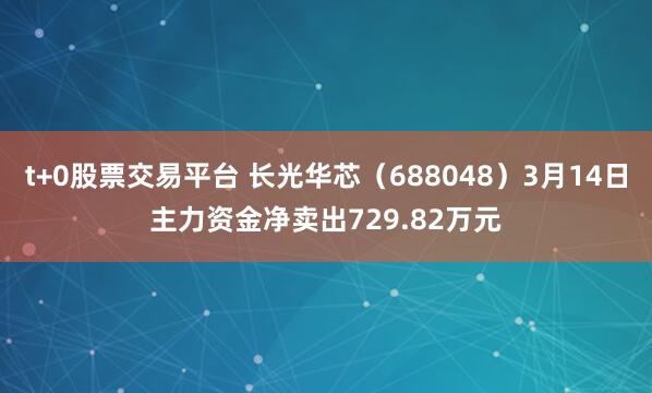 t+0股票交易平台 长光华芯（688048）3月14日主力资金净卖出729.82万元