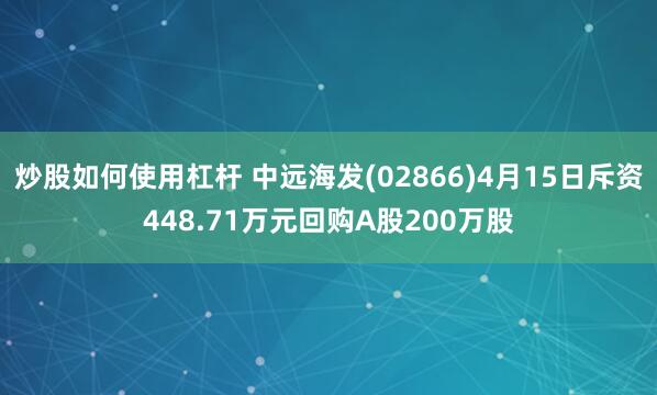 炒股如何使用杠杆 中远海发(02866)4月15日斥资448.71万元回购A股200万股