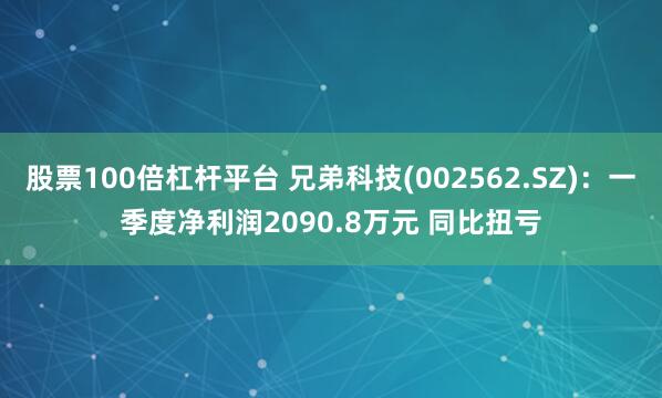 股票100倍杠杆平台 兄弟科技(002562.SZ)：一季度净利润2090.8万元 同比扭亏