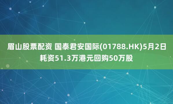 眉山股票配资 国泰君安国际(01788.HK)5月2日耗资51.3万港元回购50万股