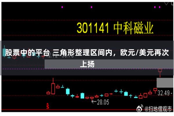 股票中的平台 三角形整理区间内，欧元/美元再次上扬