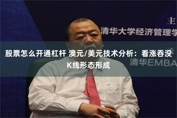 股票怎么开通杠杆 澳元/美元技术分析：看涨吞没K线形态形成