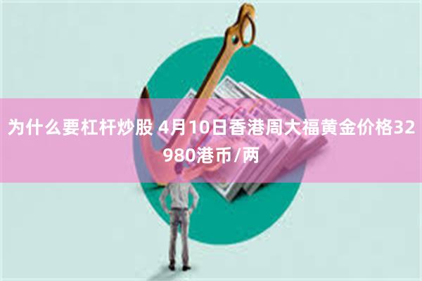 为什么要杠杆炒股 4月10日香港周大福黄金价格32980港币/两
