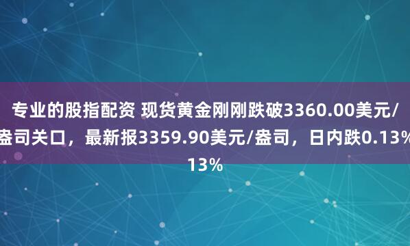 专业的股指配资 现货黄金刚刚跌破3360.00美元/盎司关口，最新报3359.90美元/盎司，日内跌0.13%