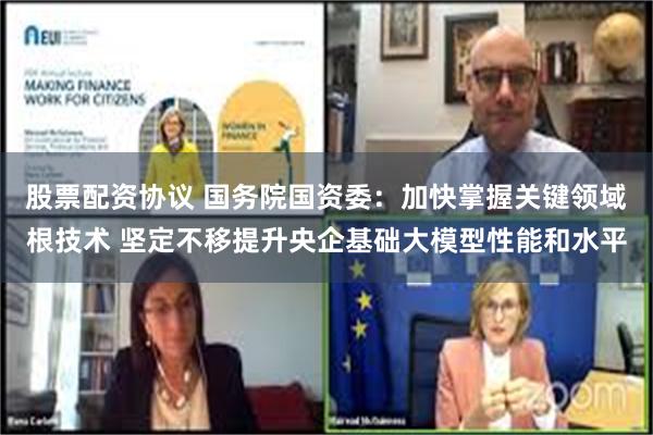 股票配资协议 国务院国资委：加快掌握关键领域根技术 坚定不移提升央企基础大模型性能和水平