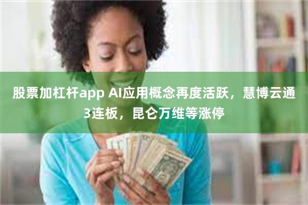 股票加杠杆app AI应用概念再度活跃，慧博云通3连板，昆仑万维等涨停