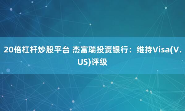 20倍杠杆炒股平台 杰富瑞投资银行：维持Visa(V.US)评级