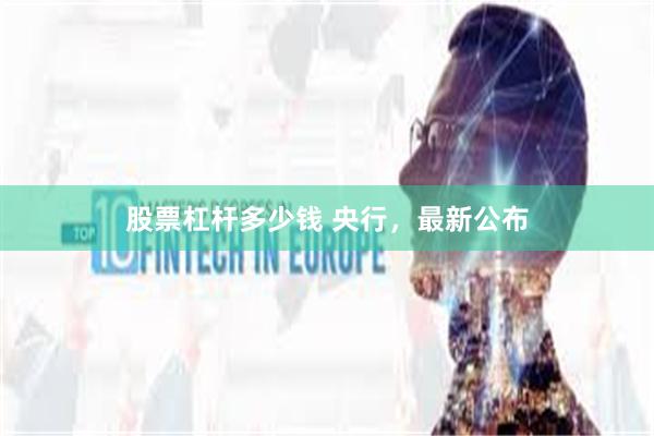 股票杠杆多少钱 央行，最新公布