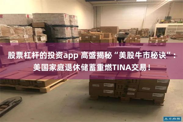 股票杠杆的投资app 高盛揭秘“美股牛市秘诀”：美国家庭退休储蓄重燃TINA交易！