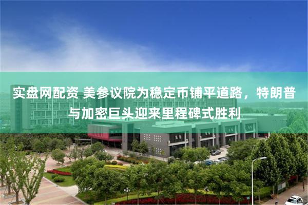 实盘网配资 美参议院为稳定币铺平道路，特朗普与加密巨头迎来里程碑式胜利