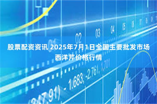 股票配资资讯 2025年7月1日全国主要批发市场西洋芹价格行情